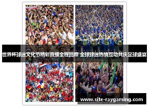 世界杯球迷文化节精彩直播全程回顾 全球球迷热情互动共庆足球盛宴