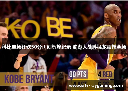 科比单场狂砍50分再创辉煌纪录 助湖人战胜猛龙震撼全场