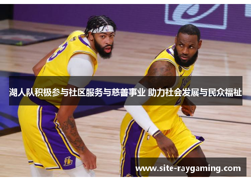 湖人队积极参与社区服务与慈善事业 助力社会发展与民众福祉