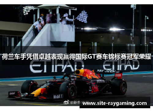 荷兰车手凭借卓越表现赢得国际GT赛车锦标赛冠军荣耀