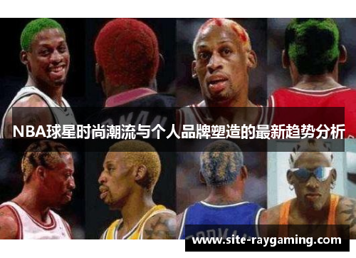 NBA球星时尚潮流与个人品牌塑造的最新趋势分析