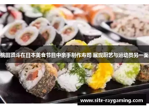 桃田贤斗在日本美食节目中亲手制作寿司 展现厨艺与运动员另一面