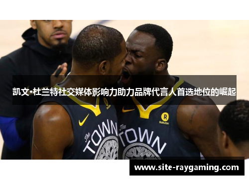 凯文·杜兰特社交媒体影响力助力品牌代言人首选地位的崛起
