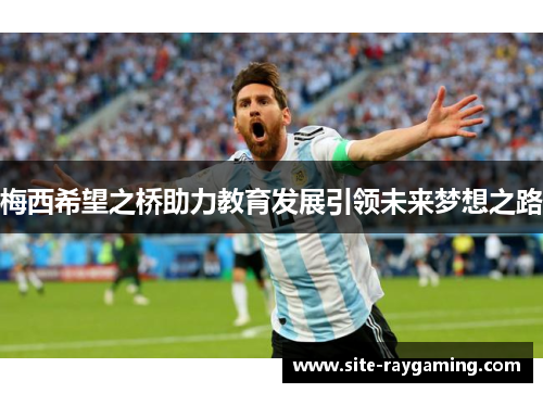 梅西希望之桥助力教育发展引领未来梦想之路