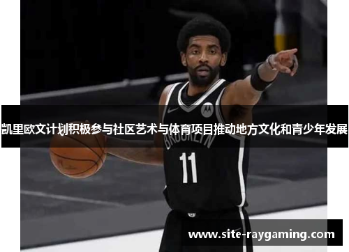 凯里欧文计划积极参与社区艺术与体育项目推动地方文化和青少年发展