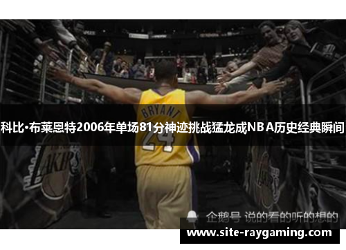 科比·布莱恩特2006年单场81分神迹挑战猛龙成NBA历史经典瞬间
