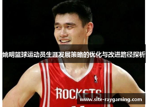 姚明篮球运动员生涯发展策略的优化与改进路径探析
