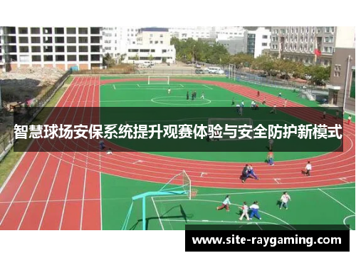 智慧球场安保系统提升观赛体验与安全防护新模式