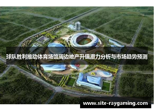 球队胜利推动体育场馆周边地产升值潜力分析与市场趋势预测