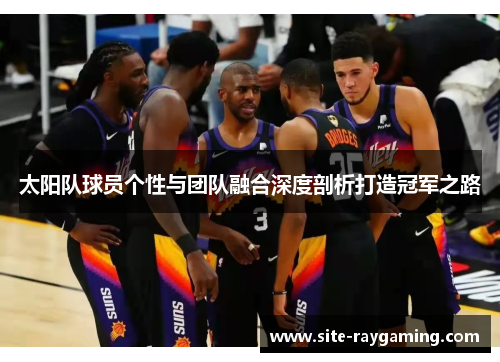 太阳队球员个性与团队融合深度剖析打造冠军之路