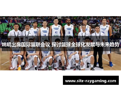 姚明出席国际篮联会议 探讨篮球全球化发展与未来趋势