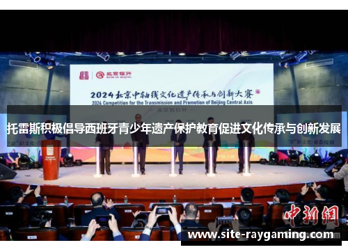 托雷斯积极倡导西班牙青少年遗产保护教育促进文化传承与创新发展