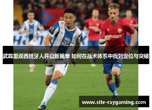 武磊重返西班牙人开启新篇章 如何在战术体系中找到定位与突破