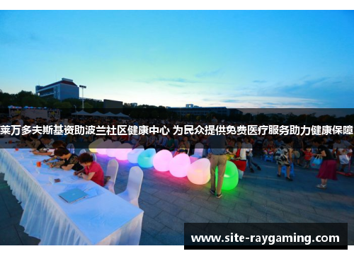 莱万多夫斯基资助波兰社区健康中心 为民众提供免费医疗服务助力健康保障