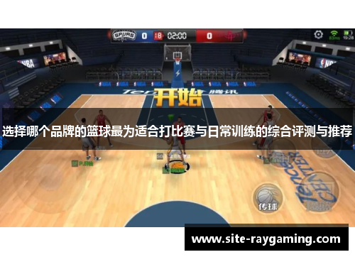 选择哪个品牌的篮球最为适合打比赛与日常训练的综合评测与推荐