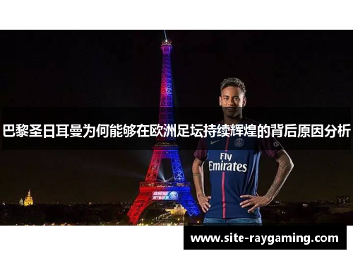 巴黎圣日耳曼为何能够在欧洲足坛持续辉煌的背后原因分析