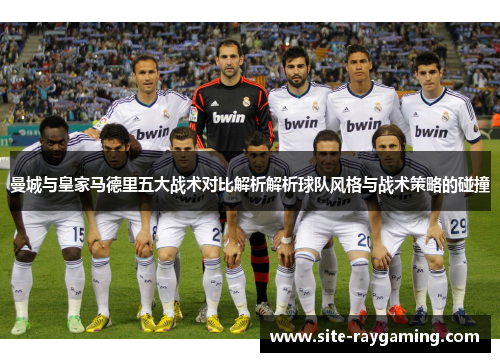 曼城与皇家马德里五大战术对比解析解析球队风格与战术策略的碰撞