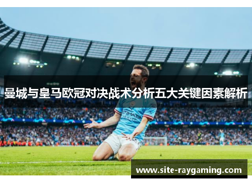 曼城与皇马欧冠对决战术分析五大关键因素解析