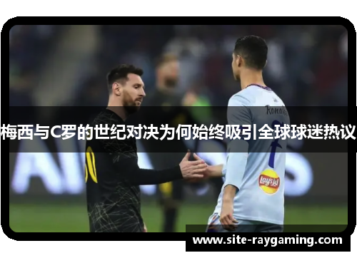 梅西与C罗的世纪对决为何始终吸引全球球迷热议