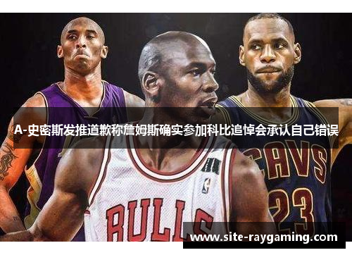 A-史密斯发推道歉称詹姆斯确实参加科比追悼会承认自己错误