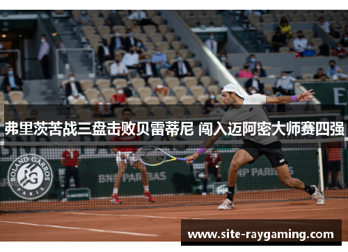 弗里茨苦战三盘击败贝雷蒂尼 闯入迈阿密大师赛四强
