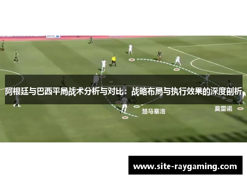 阿根廷与巴西平局战术分析与对比：战略布局与执行效果的深度剖析