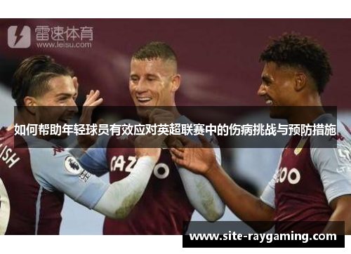 如何帮助年轻球员有效应对英超联赛中的伤病挑战与预防措施