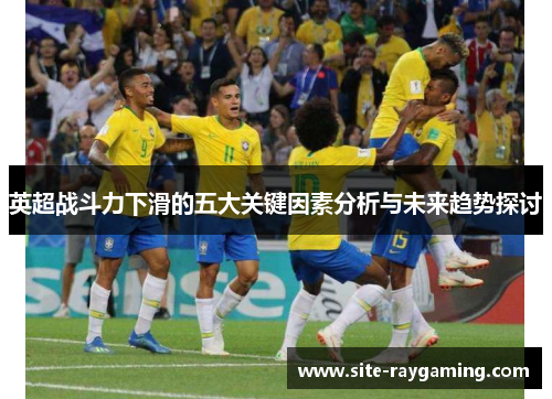 英超战斗力下滑的五大关键因素分析与未来趋势探讨