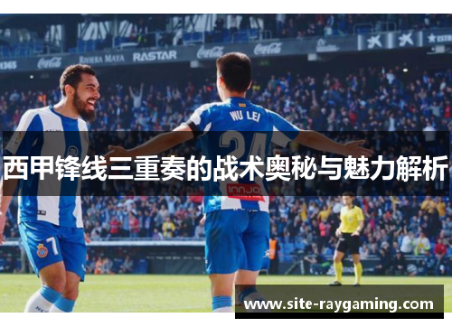 西甲锋线三重奏的战术奥秘与魅力解析
