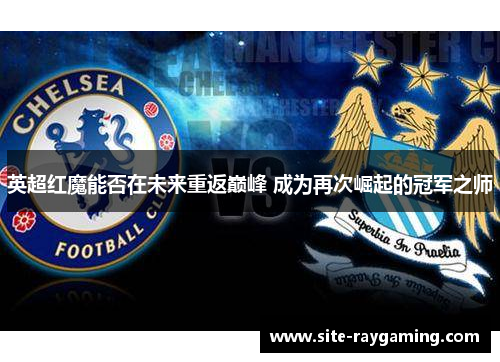 英超红魔能否在未来重返巅峰 成为再次崛起的冠军之师