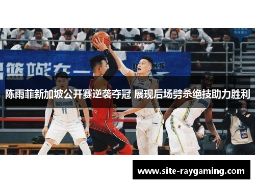 陈雨菲新加坡公开赛逆袭夺冠 展现后场劈杀绝技助力胜利