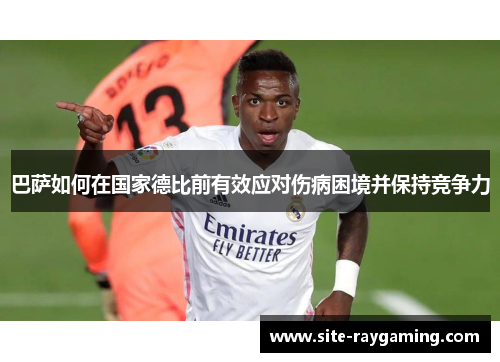 巴萨如何在国家德比前有效应对伤病困境并保持竞争力