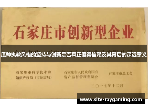 瓜帅执教风格的坚持与创新是否真正值得信赖及其背后的深远意义