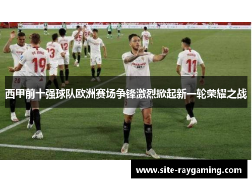 西甲前十强球队欧洲赛场争锋激烈掀起新一轮荣耀之战