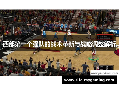 西部第一个强队的战术革新与战略调整解析