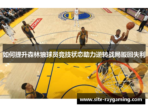 如何提升森林狼球员竞技状态助力逆转战局扳回失利