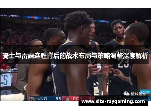 骑士与雷霆连胜背后的战术布局与策略调整深度解析