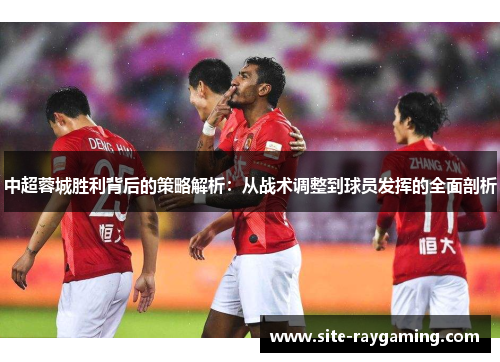 中超蓉城胜利背后的策略解析：从战术调整到球员发挥的全面剖析