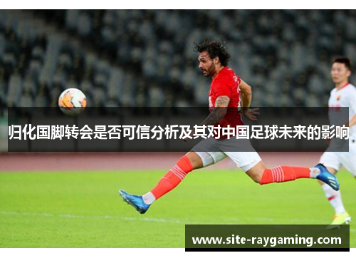 归化国脚转会是否可信分析及其对中国足球未来的影响