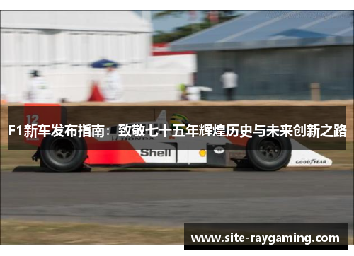 F1新车发布指南：致敬七十五年辉煌历史与未来创新之路