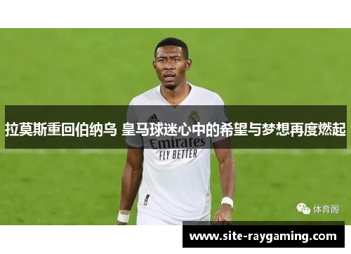 拉莫斯重回伯纳乌 皇马球迷心中的希望与梦想再度燃起
