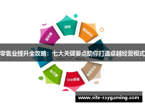 零售业提升全攻略：七大关键要点助你打造卓越经营模式